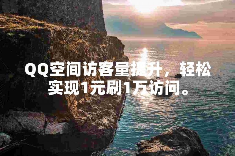 QQ空间访客量提升，轻松实现1元刷1万访问。