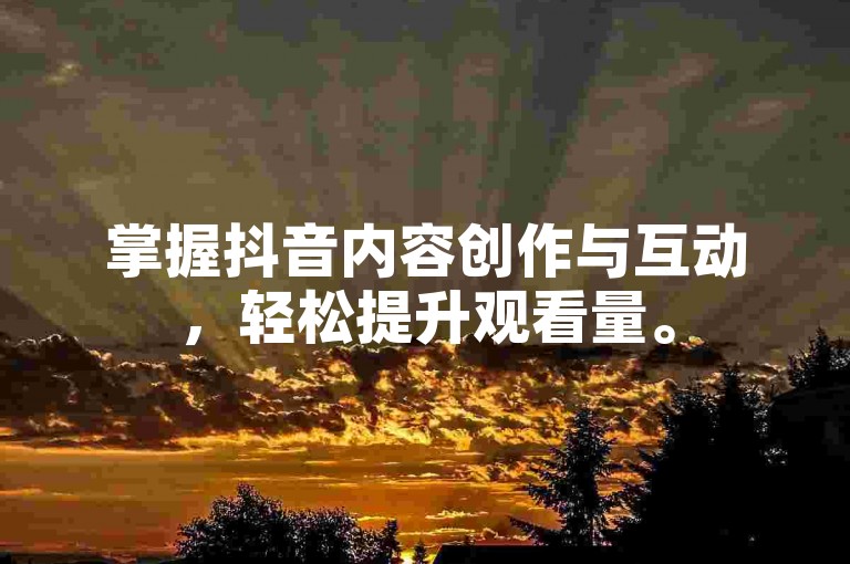 掌握抖音内容创作与互动，轻松提升观看量。