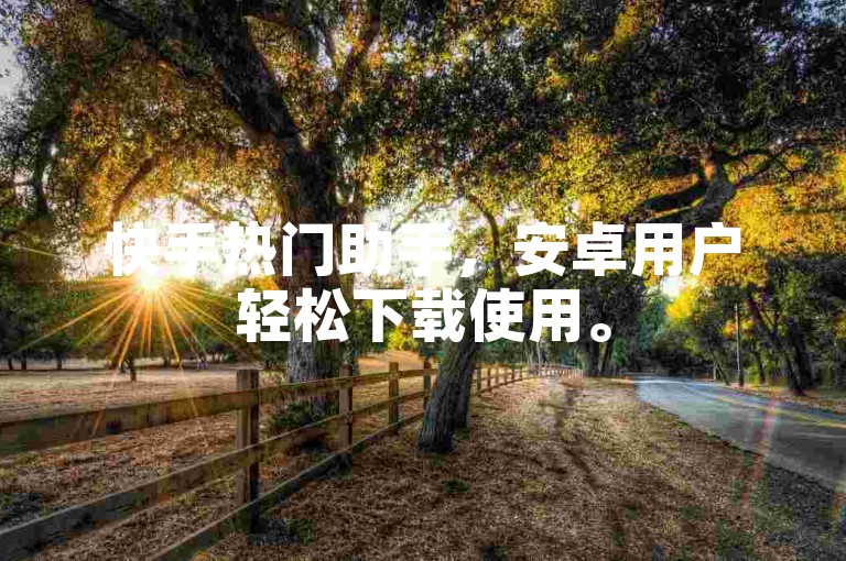快手热门助手，安卓用户轻松下载使用。