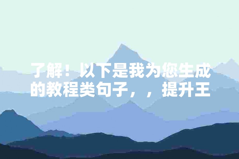 了解！以下是我为您生成的教程类句子，，提升王者荣耀主页人气值，通过增加粉丝、点赞和组队场次等方法。