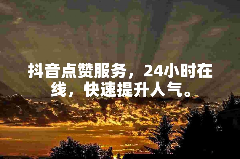 抖音点赞服务，24小时在线，快速提升人气。
