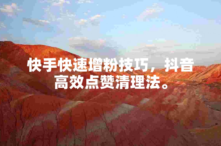 快手快速增粉技巧，抖音高效点赞清理法。