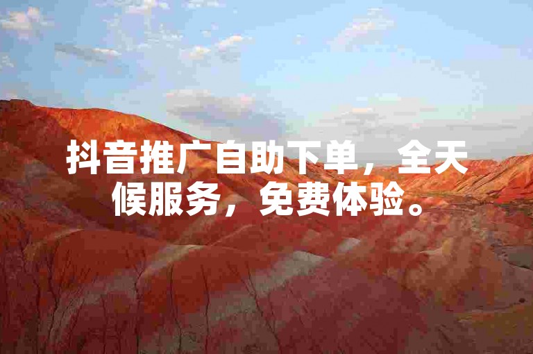 抖音推广自助下单，全天候服务，免费体验。