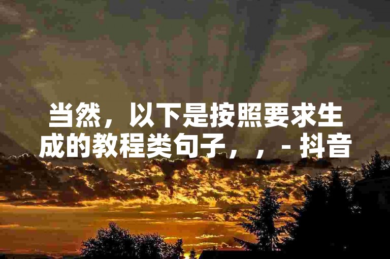 当然，以下是按照要求生成的教程类句子，，- 抖音快速增粉技巧分享。
