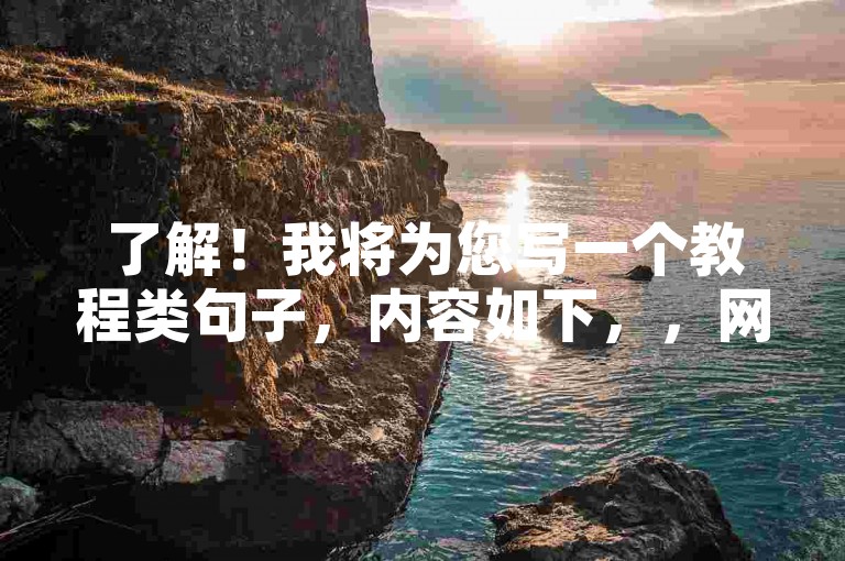 了解！我将为您写一个教程类句子，内容如下，，网易云24h自助下单商城，快速提升B站粉丝。