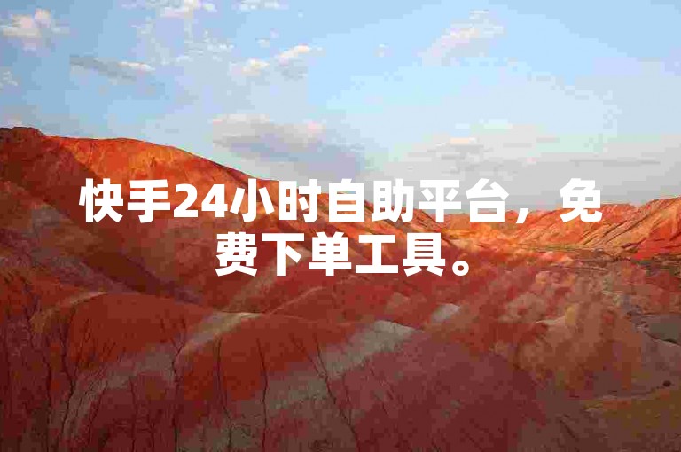 快手24小时自助平台，免费下单工具。