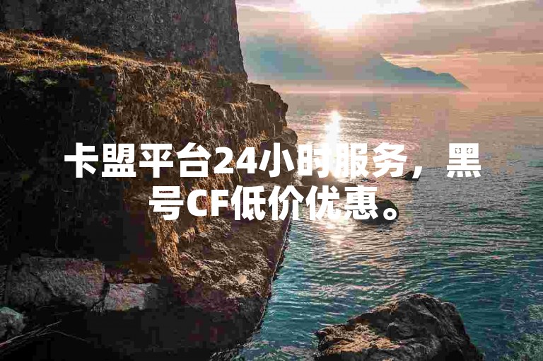 卡盟平台24小时服务，黑号CF低价优惠。