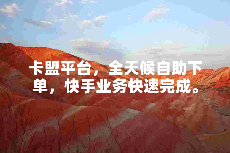 卡盟平台，全天候自助下单，快手业务快速完成。