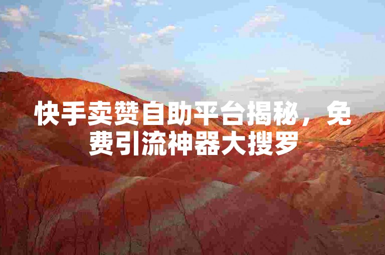 快手卖赞自助平台揭秘，免费引流神器大搜罗