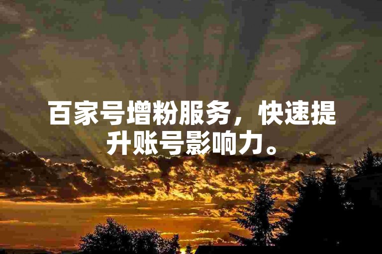 百家号增粉服务，快速提升账号影响力。