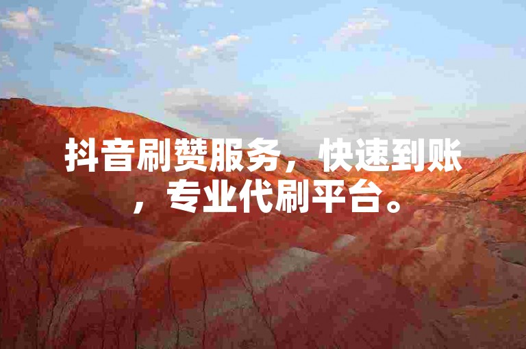 抖音刷赞服务，快速到账，专业代刷平台。