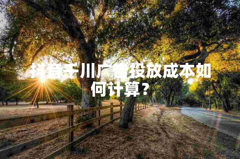 抖音千川广告投放成本如何计算？