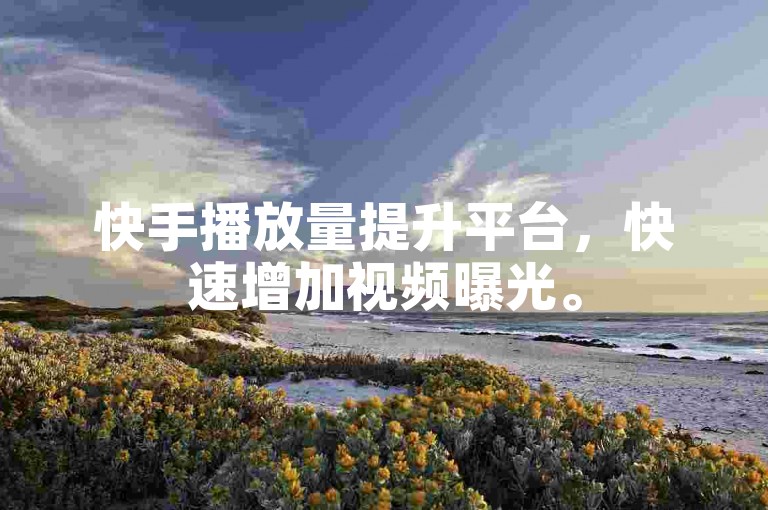 快手播放量提升平台，快速增加视频曝光。