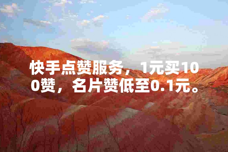 快手点赞服务，1元买100赞，名片赞低至0.1元。