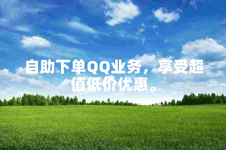 自助下单QQ业务，享受超值低价优惠。