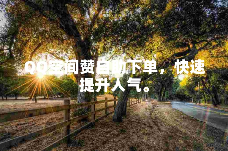 QQ空间赞自助下单，快速提升人气。