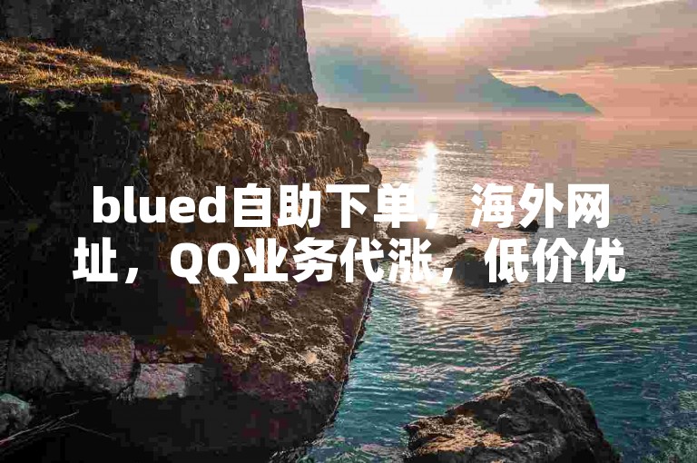 blued自助下单，海外网址，QQ业务代涨，低价优选。