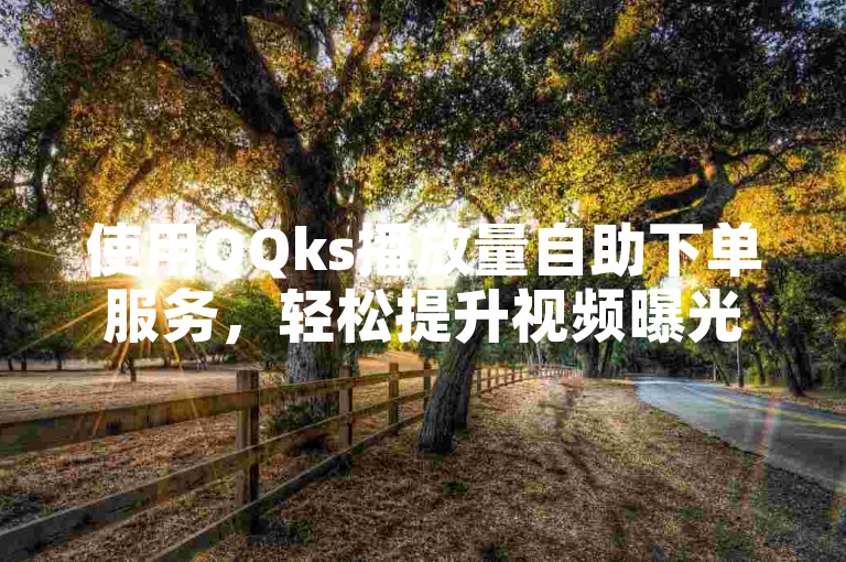 使用QQks播放量自助下单服务，轻松提升视频曝光率。