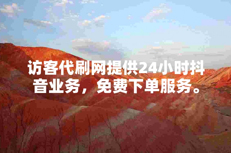 访客代刷网提供24小时抖音业务，免费下单服务。