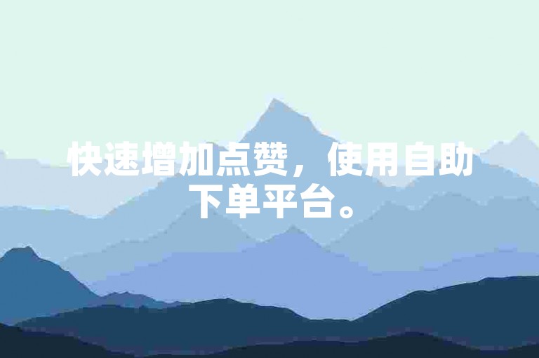 快速增加点赞，使用自助下单平台。