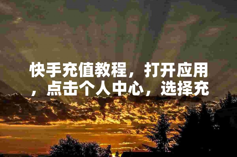 快手充值教程，打开应用，点击个人中心，选择充值选项。