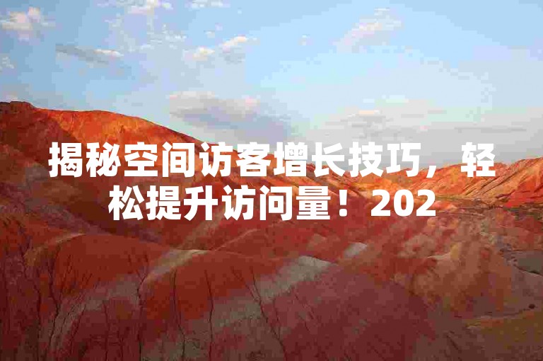 揭秘空间访客增长技巧，轻松提升访问量！2025必备技能。