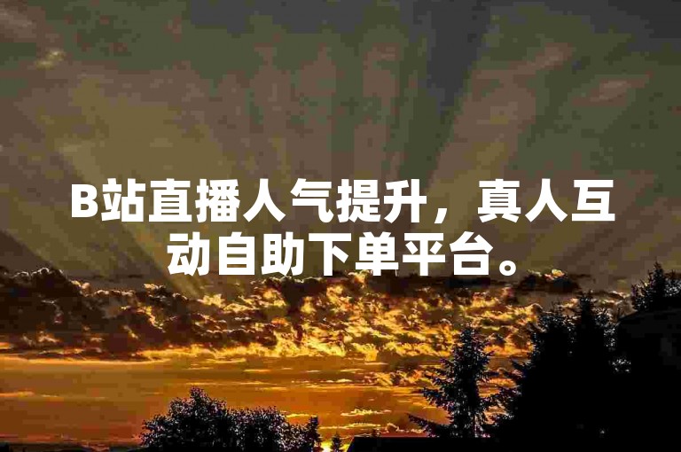 B站直播人气提升，真人互动自助下单平台。