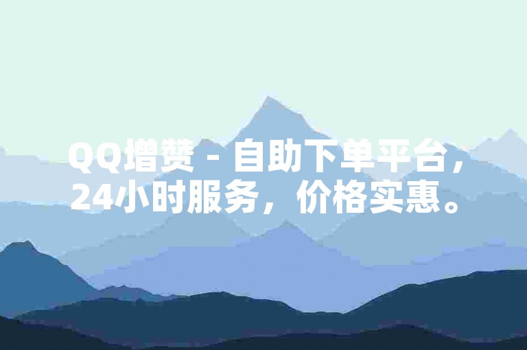 QQ增赞 - 自助下单平台，24小时服务，价格实惠。