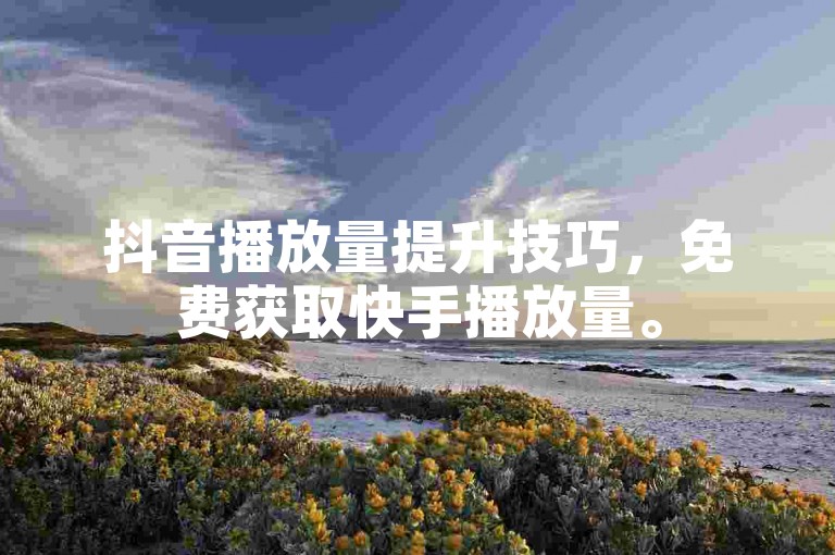 抖音播放量提升技巧，免费获取快手播放量。