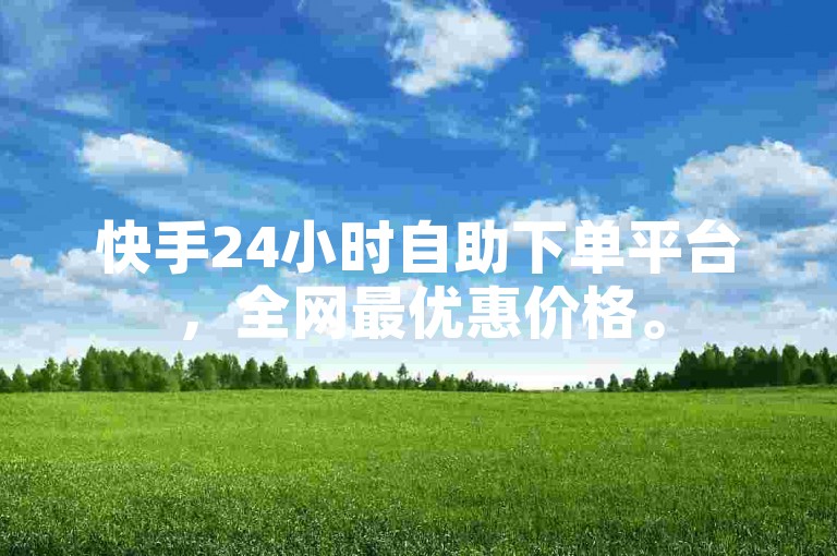 快手24小时自助下单平台，全网最优惠价格。