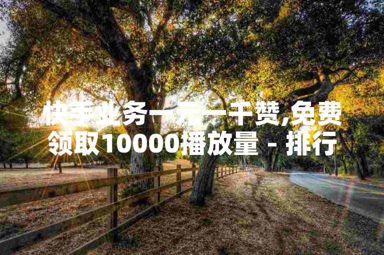 快手业务一元一千赞,免费领取10000播放量 - 排行榜123网