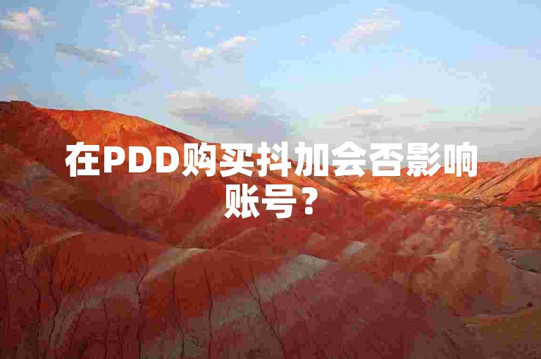 在PDD购买抖加会否影响账号？