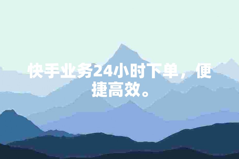 快手业务24小时下单，便捷高效。