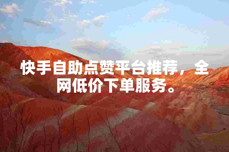 快手自助点赞平台推荐，全网低价下单服务。