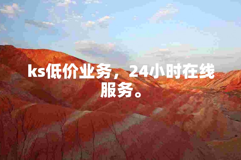 ks低价业务，24小时在线服务。