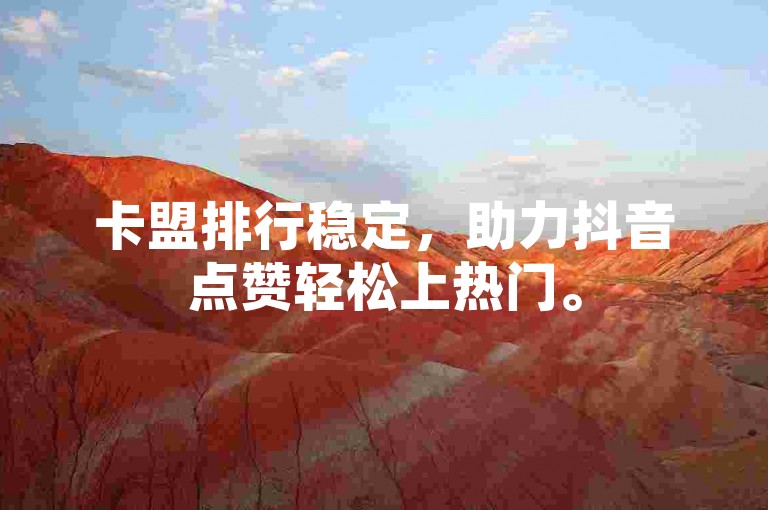 卡盟排行稳定，助力抖音点赞轻松上热门。