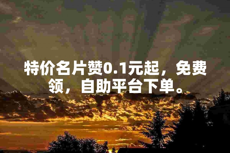 特价名片赞0.1元起，免费领，自助平台下单。