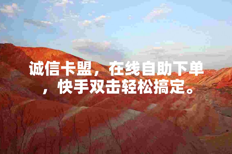 诚信卡盟，在线自助下单，快手双击轻松搞定。