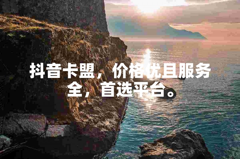 抖音卡盟，价格优且服务全，首选平台。