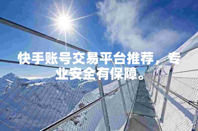 快手账号交易平台推荐，专业安全有保障。