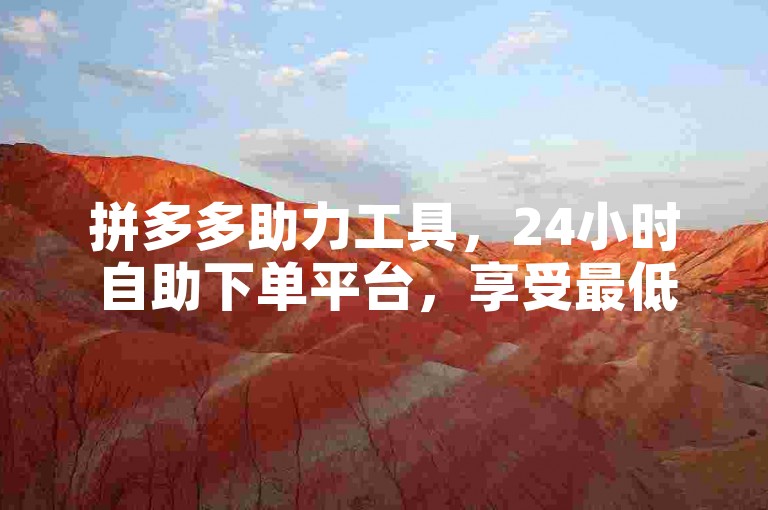 拼多多助力工具，24小时自助下单平台，享受最低价优惠。