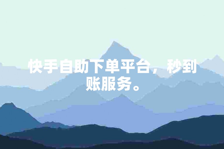 快手自助下单平台，秒到账服务。