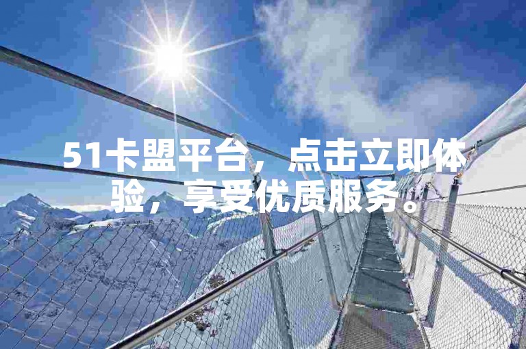 51卡盟平台，点击立即体验，享受优质服务。