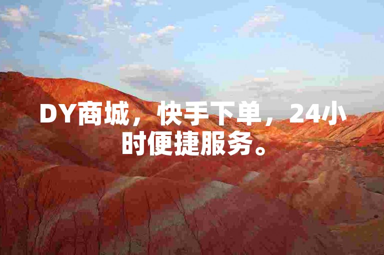 DY商城，快手下单，24小时便捷服务。
