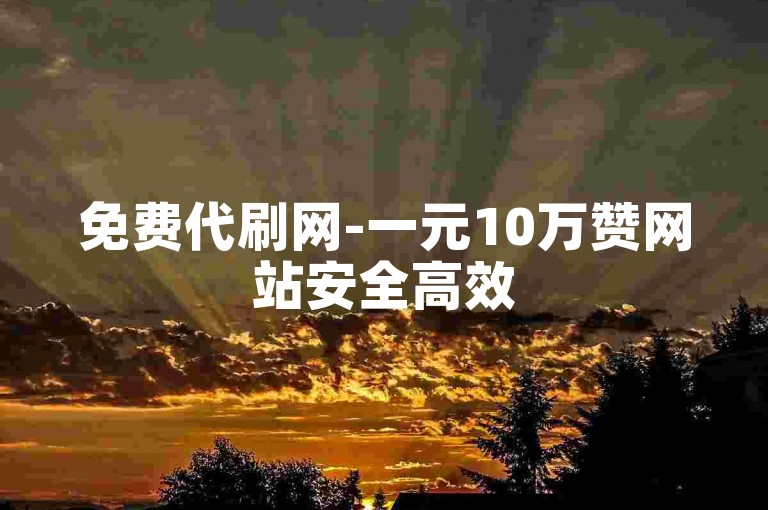 免费代刷网-一元10万赞网站安全高效