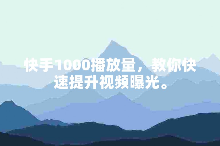 快手1000播放量，教你快速提升视频曝光。