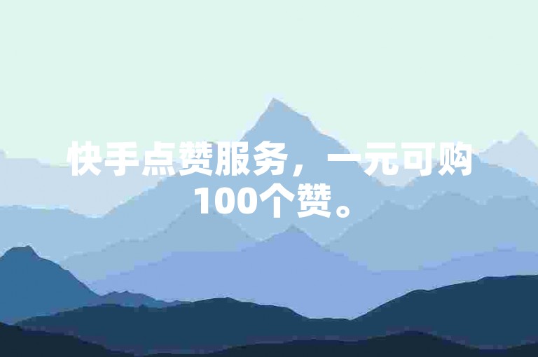 快手点赞服务，一元可购100个赞。