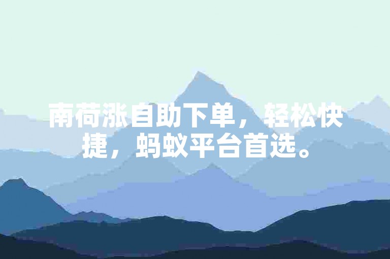 南荷涨自助下单，轻松快捷，蚂蚁平台首选。