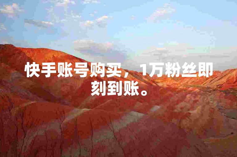 快手账号购买，1万粉丝即刻到账。