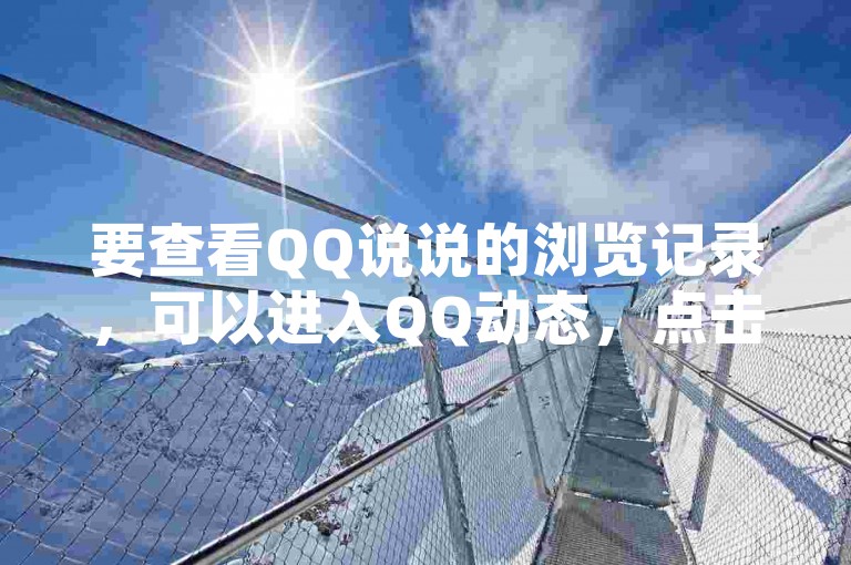 要查看QQ说说的浏览记录，可以进入QQ动态，点击好友动态，选择说说并找到你想查看的说说，点击右侧的三个点，选择查看统计数据。